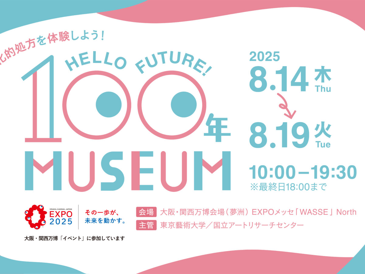 文化的処方を体験しよう！Hello Future! 100年ミュージアム　2025.8.14木2025.8.19火10:00-19:30※最終日18:00まで　会場お大阪・関西万博会場（夢洲）EXPOメッセ「WASSE」North 主管東京藝術大学／国立アートリサーチセンター　　　　　　OSAKA,KANSAI,JAPAN EXPO2025その一歩が、未来を動かす大阪・関西万博「イベント」に参加しています